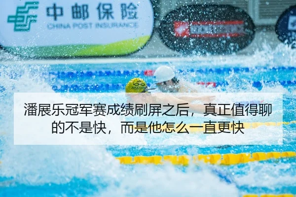 潘展乐冠军赛成绩刷屏之后，真正值得聊的不是快，而是他怎么一直更快