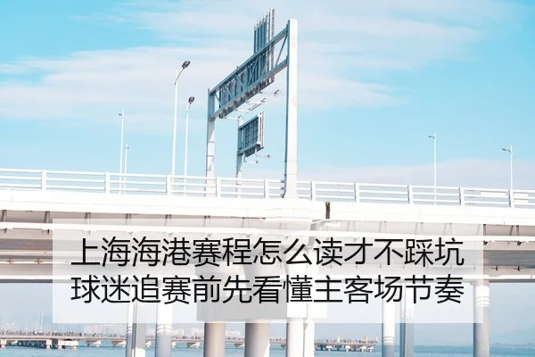 上海海港赛程怎么读才不踩坑 球迷追赛前先看懂主客场节奏