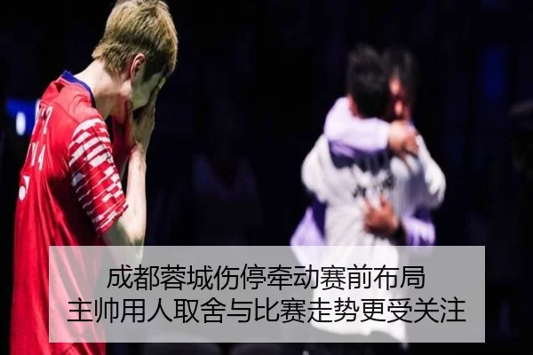 成都蓉城伤停牵动赛前布局 主帅用人取舍与比赛走势更受关注